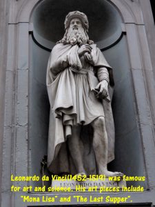 Leonardo da Vinci(1452-1519) was an Italian polymath who had many areas of interest. His famous paintings include "Mona Lisa" and "The Last Supper".